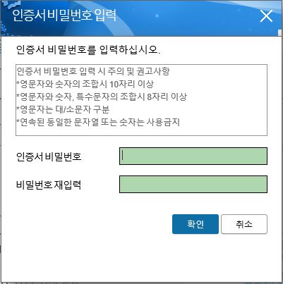 인증서 비밀번호 입력창이 뜨면 비밀번호 8자리 혹은 10자리 이상으로 입력하고 [확인]버튼을 클릭합니다. 비밀번호(패스워드)는 연속되지 않아야 하며 문자/숫자/특수문자를 조합할 경우 8자리 이상, 문자/숫자를 조합할 경우 10자리 이상으로 설정할 수 있으며 반드시 본인이 입력해야 합니다. 이때 비밀번호는 발급된 인증서에 암호화되어 저장되므로 반드시 기억해야 합니다. (인증서 비밀번호는 전자서명인증센터를 통한 확인이 불가능하며 분실할 경우 재발급을 받아야 합니다.)